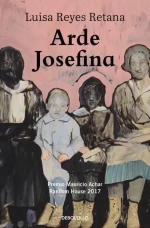 ARDE JOSEFINA ( PREMIO MAURICIO ACHAR / LITERATURA RANDOM HOUSE 2017 )