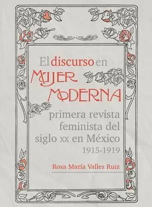 DISCURSO EN MUJER MODERNA, EL. PRIMERA REVISTA FEMINISTA DEL SIGLO XX EN MEXICO 1915 - 1919